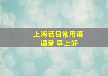 上海话日常用语 语音 早上好